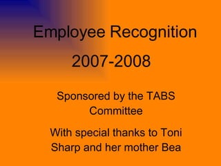Employee   Recognition 2007-2008 Sponsored by the TABS Committee With special thanks to Toni Sharp and her mother Bea 