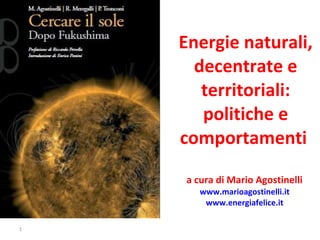 Energie naturali, decentrate e territoriali: politiche e comportamenti  a cura di Mario Agostinelli  www.marioagostinelli.it   www.energiafelice.it   