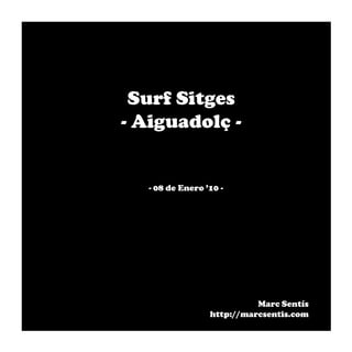 Surf Sitges
- Aiguadolç -


  - 08 de Enero ’10 -




                           Marc Sentís
                 http://marcsentis.com
 