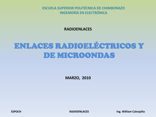 ESCUELA SUPERIOR POLITÉCNICA DE CHIMBORAZOINGENIERÍA EN ELECTRÓNICA RADIOENLACES ENLACES RADIOELÉCTRICOS Y DE MICROONDAS MARZO,  2010 