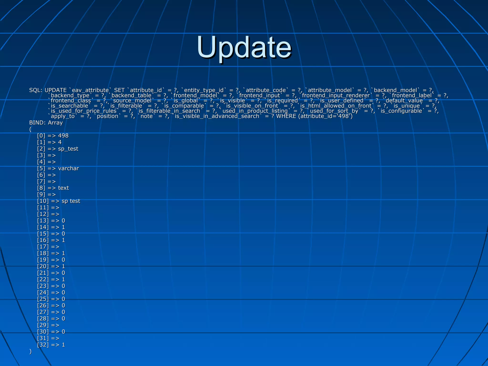 Update
SQL: UPDATE `eav_attribute` SET `attribute_id` = ?, `entity_type_id` = ?, `attribute_code` = ?, `attribute_model` = ?, `backend_model` = ?,
      `backend_type` = ?, `backend_table` = ?, `frontend_model` = ?, `frontend_input` = ?, `frontend_input_renderer` = ?, `frontend_label` = ?,
      `frontend_class` = ?, `source_model` = ?, `is_global` = ?, `is_visible` = ?, `is_required` = ?, `is_user_defined` = ?, `default_value` = ?,
      `is_searchable` = ?, `is_filterable` = ?, `is_comparable` = ?, `is_visible_on_front` = ?, `is_html_allowed_on_front` = ?, `is_unique` = ?,
      `is_used_for_price_rules` = ?, `is_filterable_in_search` = ?, `used_in_product_listing` = ?, `used_for_sort_by` = ?, `is_configurable` = ?,
      `apply_to` = ?, `position` = ?, `note` = ?, `is_visible_in_advanced_search` = ? WHERE (attribute_id='498')
BIND: Array
(
  [0] => 498
  [1] => 4
  [2] => sp_test
  [3] =>
  [4] =>
  [5] => varchar
  [6] =>
  [7] =>
  [8] => text
  [9] =>
  [10] => sp test
  [11] =>
  [12] =>
  [13] => 0
  [14] => 1
  [15] => 0
  [16] => 1
  [17] =>
  [18] => 1
  [19] => 0
  [20] => 1
  [21] => 0
  [22] => 1
  [23] => 0
  [24] => 0
  [25] => 0
  [26] => 0
  [27] => 0
  [28] => 0
  [29] =>
  [30] => 0
  [31] =>
  [32] => 1
)
 