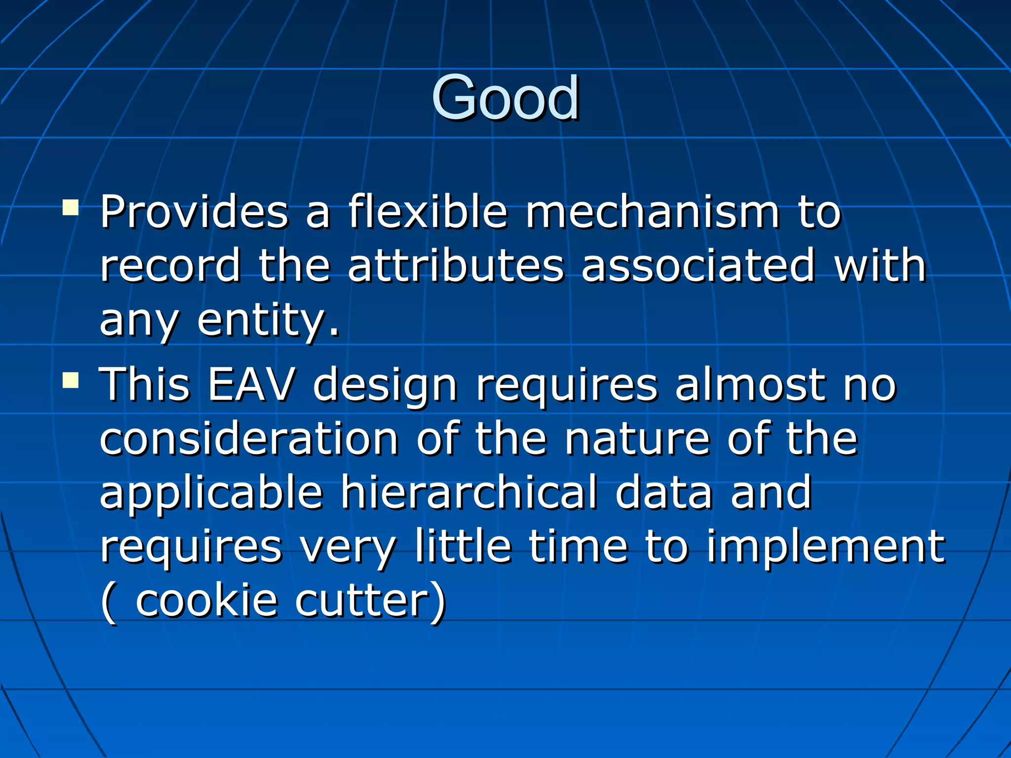 Good
   Provides a flexible mechanism to
    record the attributes associated with
    any entity.
   This EAV design requires almost no
    consideration of the nature of the
    applicable hierarchical data and
    requires very little time to implement
    ( cookie cutter)
 