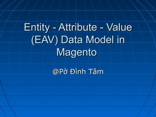 Entity - Attribute - Value
 (EAV) Data Model in
        Magento
      @Pờ Đình Tâm
 