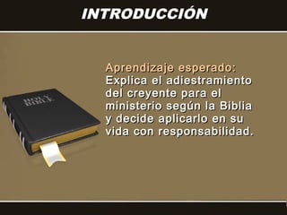 INTRODUCCIÓN


  Aprendizaje esperado:
  Explica el adiestramiento
  del creyente para el
  ministerio según la Biblia
  y decide aplicarlo en su
  vida con responsabilidad.
 