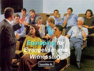 Equipping for
Evangelism and
  Witnessing
     Lección 8:
     Lección 8:
 