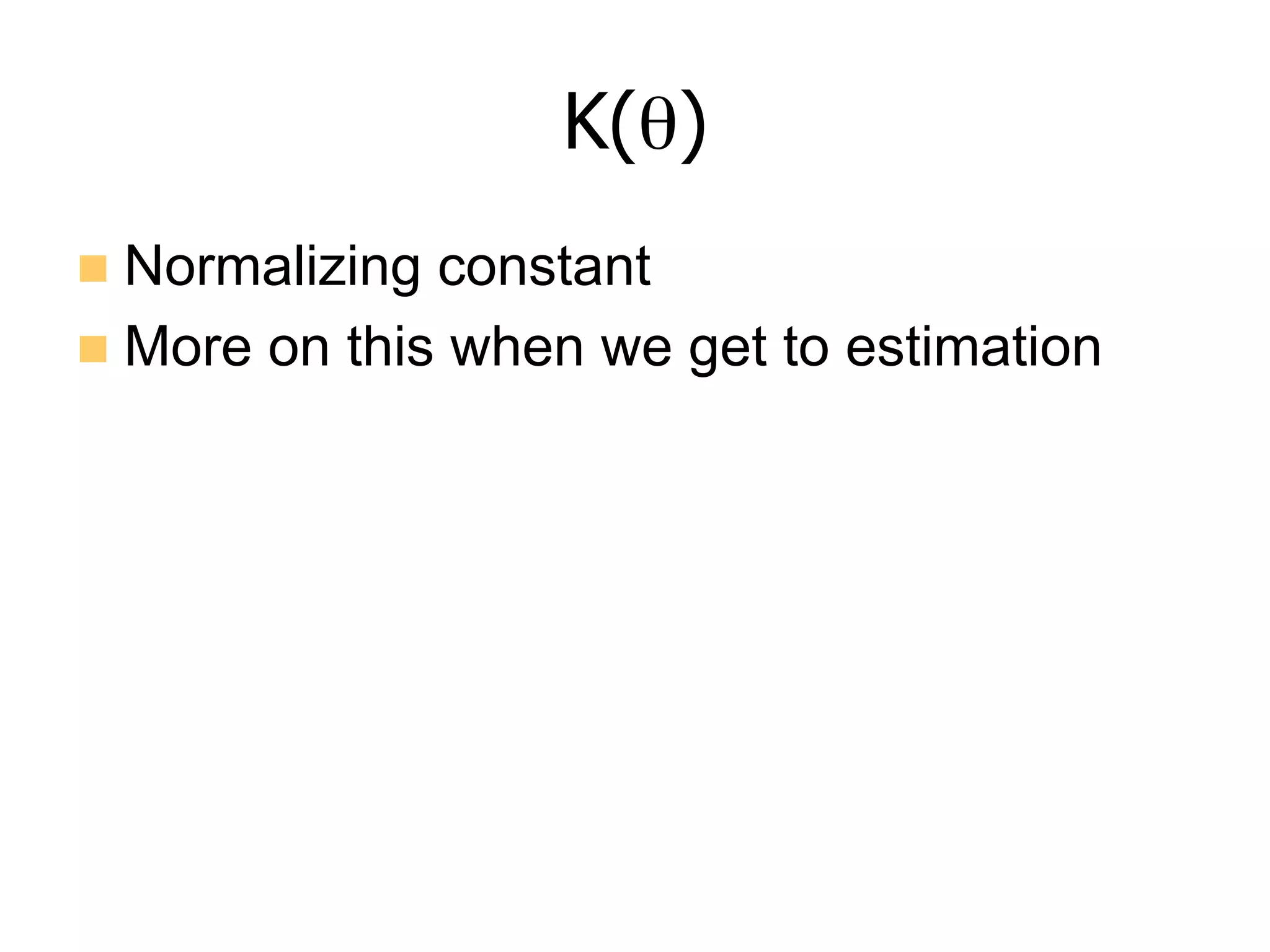 K(θ)
n  Normalizing constant
n  More on this when we get to estimation
 