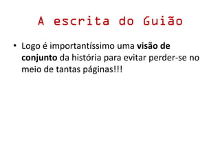 A escrita do Guião
• Logo é importantíssimo uma visão de
conjunto da história para evitar perder-se no
meio de tantas páginas!!!
 