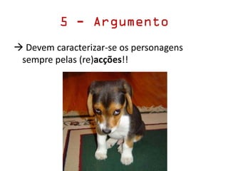 5 - Argumento
 Devem caracterizar-se os personagens
sempre pelas (re)acções!!
 