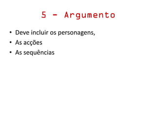 5 - Argumento
• Deve incluir os personagens,
• As acções
• As sequências
 