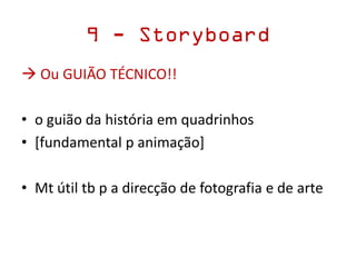 9 - Storyboard
 Ou GUIÃO TÉCNICO!!
• o guião da história em quadrinhos
• [fundamental p animação]
• Mt útil tb p a direcção de fotografia e de arte
 