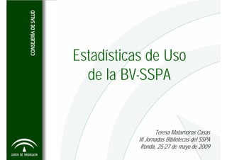 Estadísticas de Uso
  de la BV-SSPA


                   Teresa Matamoros Casas
           III Jornadas Bibliotecas del SSPA
            Ronda, 25-27 de mayo de 2009
 