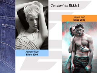 Agness Dye 
Ellus 2009 
Campanhas ELLUS 
Jesus Luz 
Ellus 2010 
 