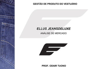 GESTÃO DE PRODUTO DO VESTUÁRIO 
ELLUS JEANSDELUXE 
ANÁLISE DE MERCADO 
PROF. ODAIR TUONO 
