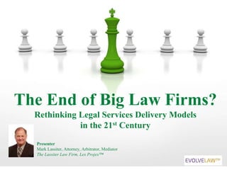 The End of Big Law Firms?
Rethinking Legal Services Delivery Models
in the 21st Century
Presenter
Mark Lassiter, Attorney, Arbitrator, Mediator
The Lassiter Law Firm, Lex Projex™
 