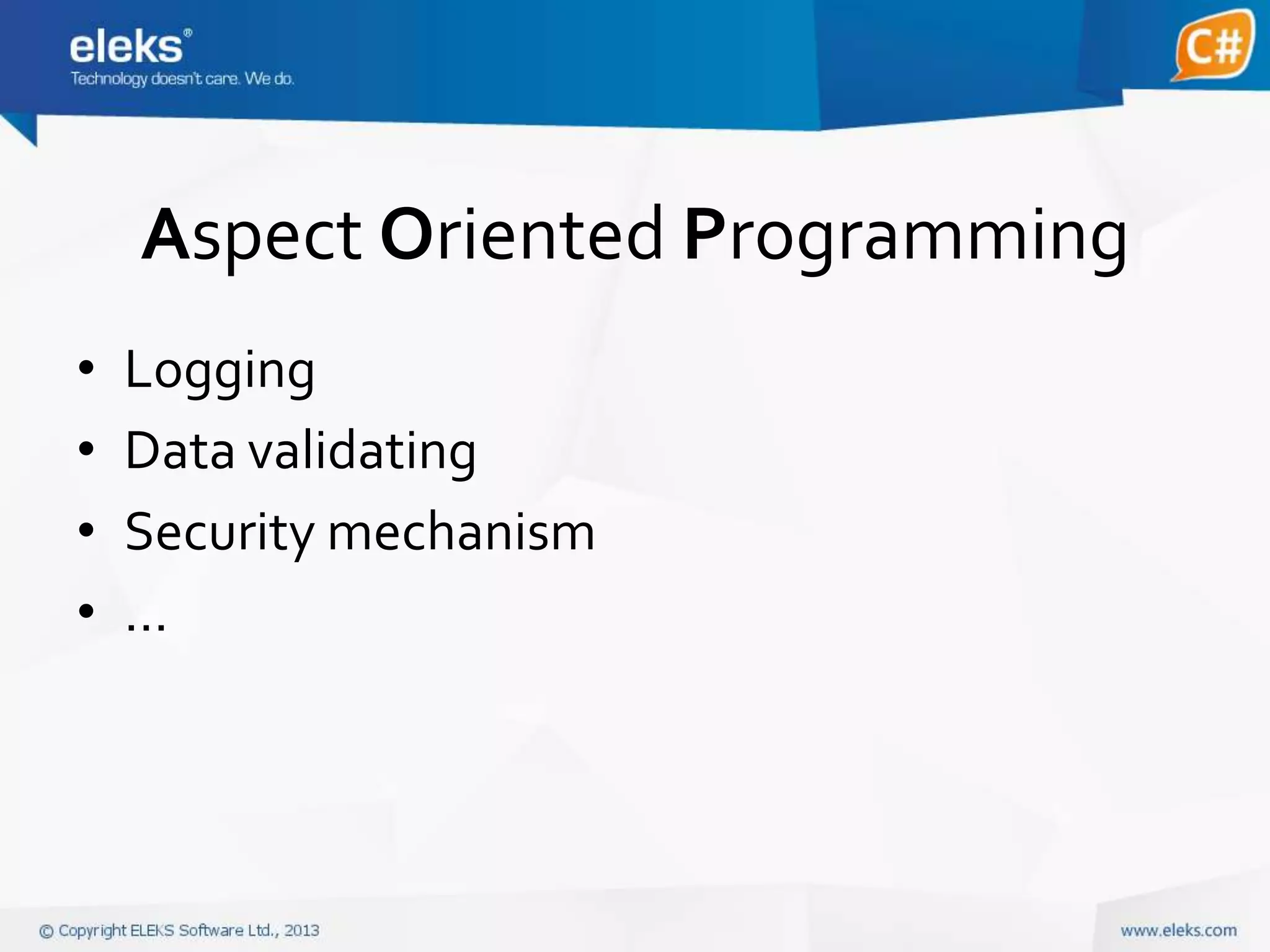 Aspect Oriented Programming
•
•
•
•

Logging
Data validating
Security mechanism
…

 