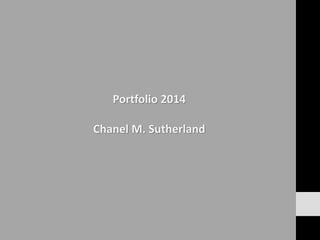 Portfolio 2014 
Chanel M. Sutherland 
 