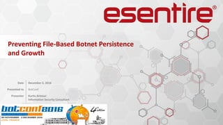 WE	
  DETECT	
  THE	
  CYBER	
  THREATS	
  THAT	
  OTHER	
  TECHNOLOGIES	
  MISS
Preventing	
  File-­‐Based	
  Botnet	
  Persistence	
  
and	
  Growth
Date December	
  2,	
  2016
Presented to BotConf
Presenter Kurtis Armour
Information	
  Security	
  Consultant
 