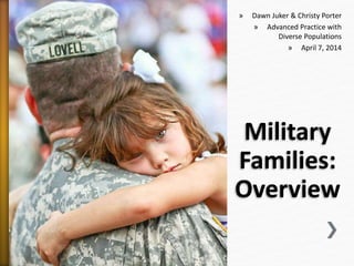 Military
Families:
Overview
» Dawn Juker & Christy Porter
» Advanced Practice with
Diverse Populations
» April 7, 2014
 