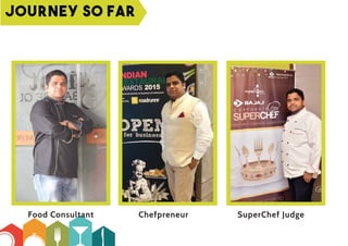 Journey so far
Food Consultant Chefpreneur SuperChef Judge
 