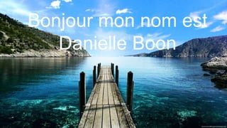 Bonjour mon nom est
Danielle Boon
 