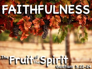 FAITHFULNESS


The
      Fruit Spirit
           of
          the
                Galatians 5.22-24
 
