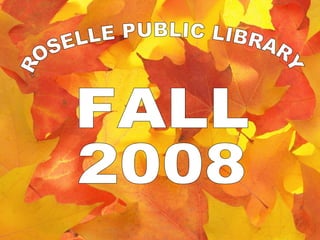ROSELLE PUBLIC LIBRARY FALL 2008 