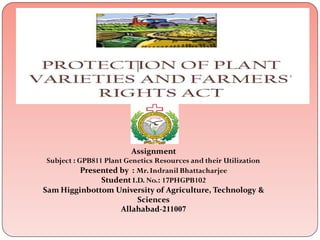 Assignment
Subject : GPB811 Plant Genetics Resources and their Utilization
Presented by : Mr.Indranil Bhattacharjee
Student I.D. No.: 17PHGPB102
Sam Higginbottom University of Agriculture, Technology &
Sciences
Allahabad-211007
 