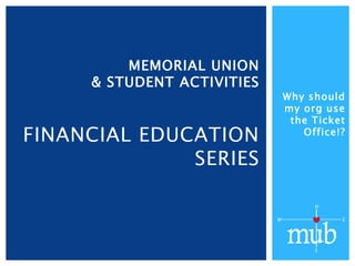 Why should
my org use
the Ticket
Office!?
MEMORIAL UNION
& STUDENT ACTIVITIES
FINANCIAL EDUCATION
SERIES
 