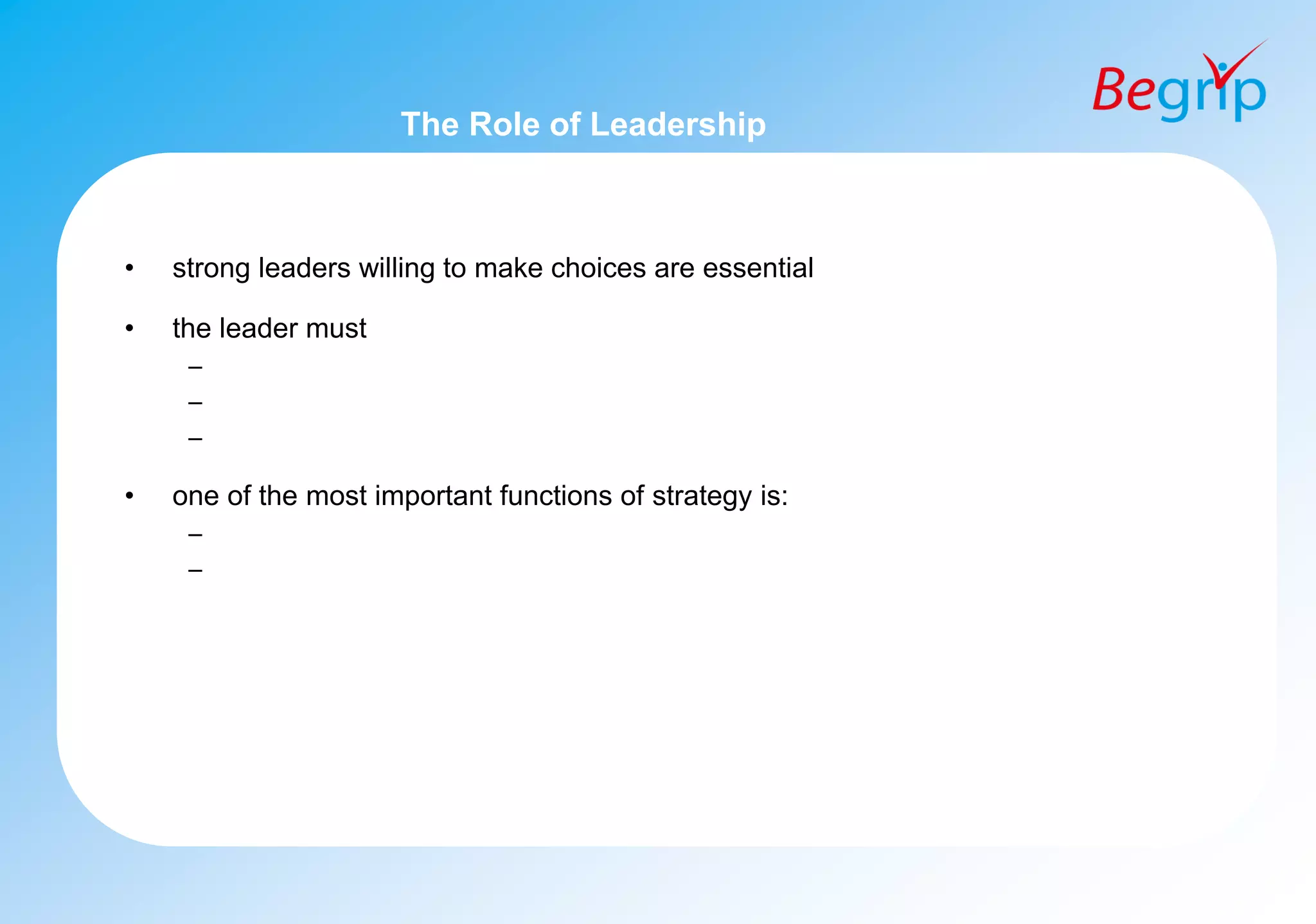 The Role of Leadership
• strong leaders willing to make choices are essential
• the leader must
–
–
–
• one of the most important functions of strategy is:
–
–
 
