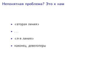 Íåïîíÿòíàÿ ïðîáëåìà? Ýòî ê íàì
¾âòîðàÿ ëèíèÿ¿
. . .
¾n-ÿ ëèíèÿ¿
íàêîíåö, äåâåëîïåðû
 