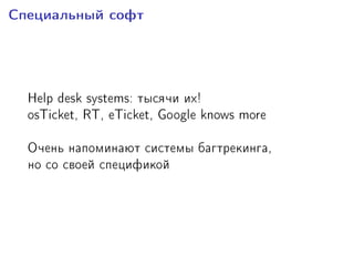 Ñïåöèàëüíûé ñîôò
Help desk systems: òûñÿ÷è èõ!
osTicket, RT, eTicket, Google knows more
Î÷åíü íàïîìèíàþò ñèñòåìû áàãòðåêèíãà,
íî ñî ñâîåé ñïåöèôèêîé
 