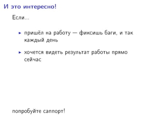 È ýòî èíòåðåñíî!
Åñëè...
ïðèø¼ë íà ðàáîòó  ôèêñèøü áàãè, è òàê
êàæäûé äåíü
õî÷åòñÿ âèäåòü ðåçóëüòàò ðàáîòû ïðÿìî
ñåé÷àñ
íàäîåëî áûòü QA-èíæåíåðîì
íàäîåëî áûòü ñèñòåìíûì àäìèíèñòðàòîðîì
õî÷åòñÿ ðàáîòàòü ïî ñìåíàì (èíîãäà íî÷üþ)
ïîïðîáóéòå ñàïïîðò!
 