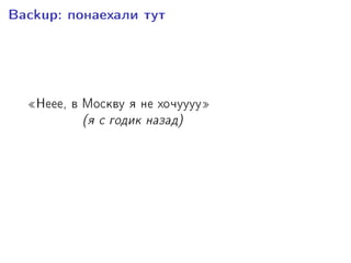 Backup: ïîíàåõàëè òóò
¾Íååå, â Ìîñêâó ÿ íå õî÷óóóó¿
(ÿ ñ ãîäèê íàçàä)
È âîò ÿ òóò!
 
