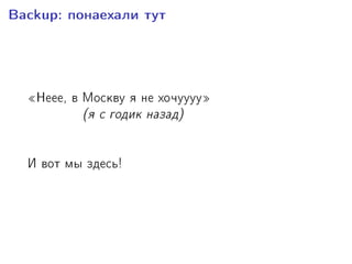 Backup: ïîíàåõàëè òóò
¾Íååå, â Ìîñêâó ÿ íå õî÷óóóó¿
(ÿ ñ ãîäèê íàçàä)
È âîò ìû çäåñü!
 