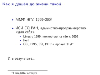 Êàê ÿ äîø¼ë äî æèçíè òàêîé
ÌÌÔ ÍÃÓ: 19992004
ÈÑÈ ÑÎ ÐÀÍ, àäìèíñòâî-ïðîãðàììåðñòâî
¾äëÿ ñåáÿ¿
Linux ñ 1999, ïîëíîñòüþ íà í¼ì ñ 2002
Perl
CGI, DNS, SSI, PHP è ïðî÷èå TLA
∗
È â ðåçóëüòàòå...
∗
Three-letter acronym
 