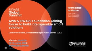 © 2023, Amazon Web Services, Inc. or its affiliates.
Vienna, Austria
12-13 June, 2023
#FIWARESummit
From Data
to Value
OPEN SOURCE
OPEN STANDARDS
OPEN COMMUNITY
AWS & FIWARE Foundation Joining
forces to build interoperable smart
solutions
Cameron Brooks, General Manager Public Sector EMEA
 