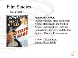 Film Studies Week Eight PERFORMANCE  Characterization, Stage and Screen Acting, Stanislavski and Method Acting, Improvisation, Truth and Believability, Celebrity and the Star System,  Casting, Relationships. Feature:  Citizen Kane Auteur: Orson Wells 