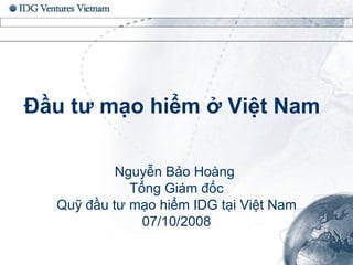 Đầu tư mạo hiểm ở Việt Nam Nguyễn Bảo Hoàng  Tổng Giám đốc Quỹ đầu tư mạo hiểm IDG tại Việt Nam  07/10/2008 