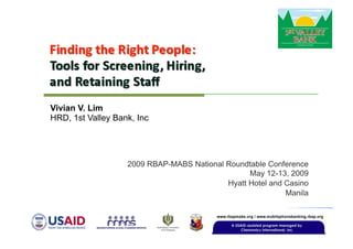 Vivian V. Lim
HRD, 1st Valley Bank, Inc




                   2009 RBAP-MABS National Roundtable Conference
                                                 May 12-13, 2009
                                           Hyatt Hotel and Casino
                                                           Manila
 