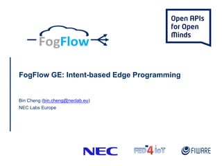 FogFlow GE: Intent-based Edge Programming
Bin Cheng (bin.cheng@neclab.eu)
NEC Labs Europe
 