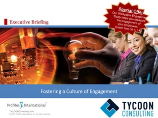 Executive Briefing Fostering a Culture of Engagement Special Offer:         Our Workplace Engagement         Study helps you measure         the engagement of          your employees.           (Learn how on p. 14.) TYCOONConsulting.com 