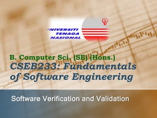 B. Computer Sci. (SE) (Hons.)

CSEB233: Fundamentals
of Software Engineering
Software Verification and Validation

 