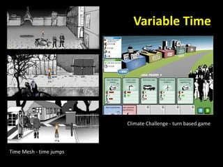 Variable Time
Climate Challenge - turn based game
Time Mesh - time jumps
 