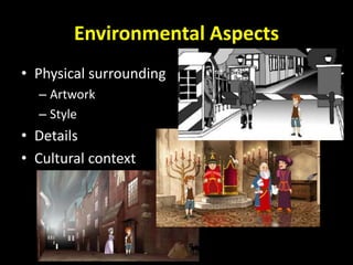 Environmental Aspects
• Physical surrounding
– Artwork
– Style
• Details
• Cultural context
 