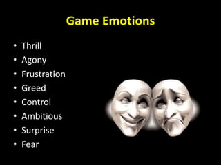 Game Emotions
• Thrill
• Agony
• Frustration
• Greed
• Control
• Ambitious
• Surprise
• Fear
 