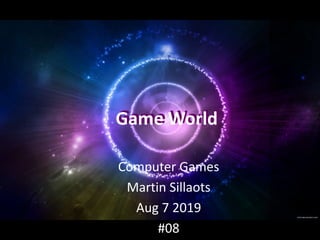 Game World
Computer Games
Martin Sillaots
Aug 7 2019
#08
Game World
 