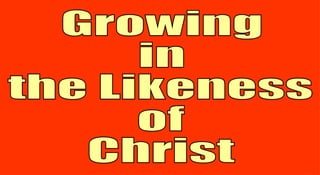 Growing in  the Likeness of  Christ 