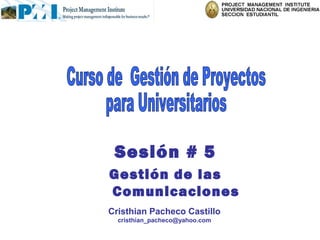 Sesión # 5
Gestión de las
Comunicaciones
Cristhian Pacheco Castillo
  cristhian_pacheco@yahoo.com
 