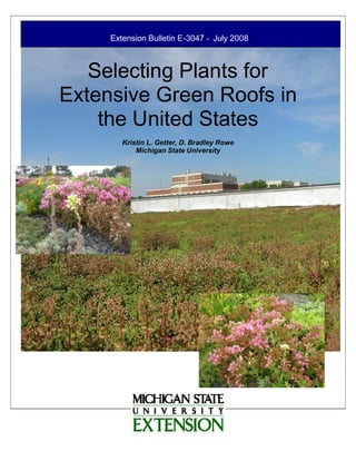 Extension Bulletin E -3047 ­ July 2008



   Selecting Plants for
Extensive Green Roofs in
    the United States
        Kristin L. Getter, D. Bradley Rowe
            Michigan State University
 