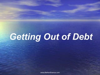 Getting Out of Debt 
www.lifethenfinance.com 
 